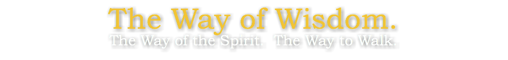 The Way of Wisdom.
The Way of the Spirit. The Way to Walk.